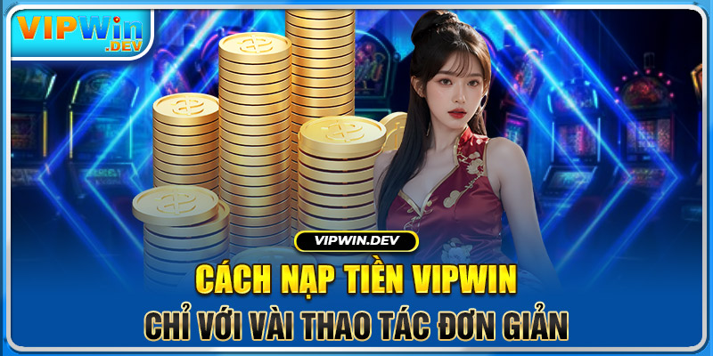 Cách Nạp Tiền Vipwin Chỉ Với Vài Thao Tác Đơn Giản