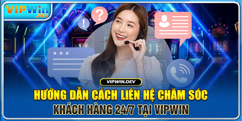 Hướng dẫn cách liên hệ chăm sóc khách hàng 24/7 tại Vipwin