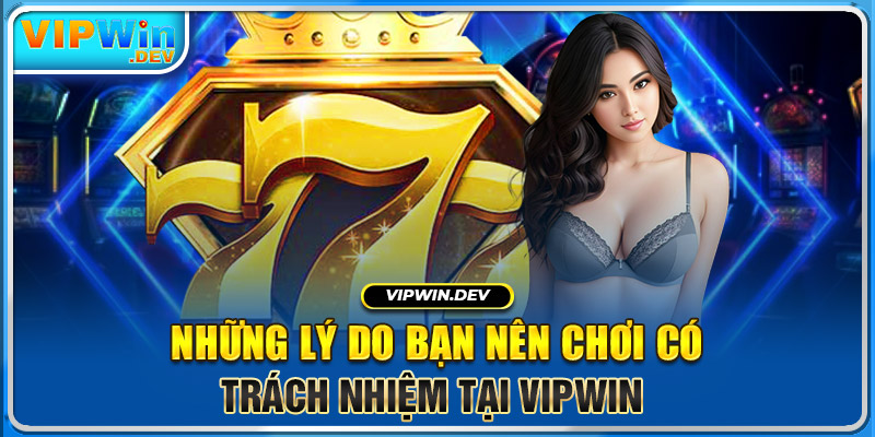 Những lý do bạn nên chơi có trách nhiệm tại Vipwin 