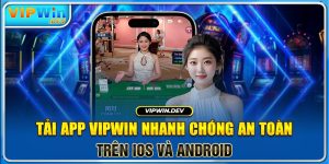 Tải App Vipwin Nhanh Chóng An Toàn Trên IOS Và Android