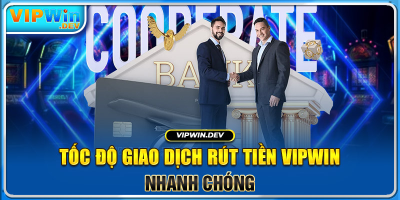 Tốc độ giao dịch rút tiền Vipwin nhanh chóng