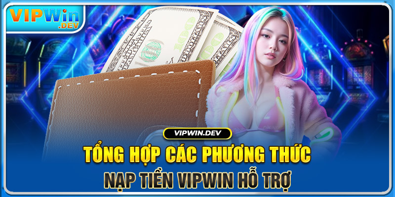 Tổng hợp các phương thức nạp tiền Vipwin hỗ trợ